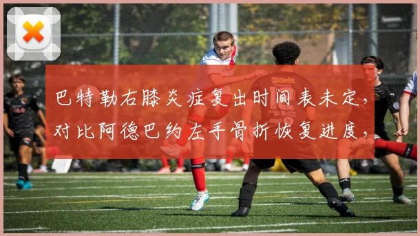 巴特勒右膝炎症复出时间表未定，对比阿德巴约左手骨折恢复进度，热火核心双星何时齐整？