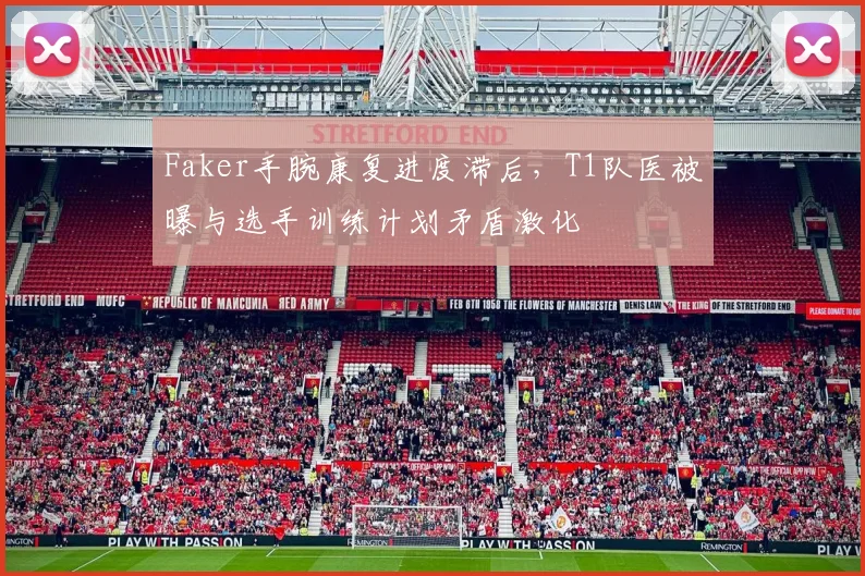 Faker手腕康复进度滞后，T1队医被曝与选手训练计划矛盾激化