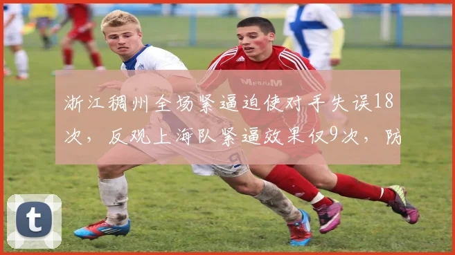 浙江稠州全场紧逼迫使对手失误18次，反观上海队紧逼效果仅9次，防守强度差距