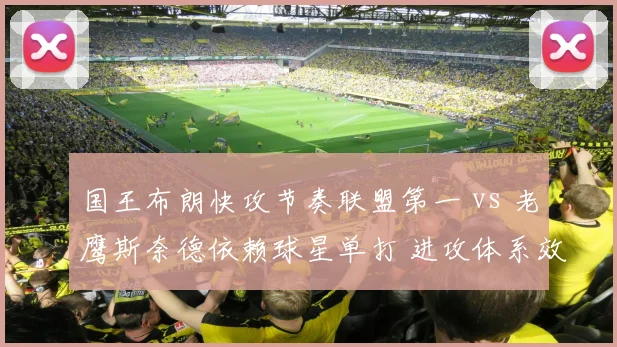 国王布朗快攻节奏联盟第一 vs 老鹰斯奈德依赖球星单打 进攻体系效率悬殊