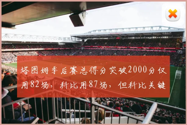 塔图姆季后赛总得分突破2000分仅用82场，科比用87场，但科比关键球命中率高出5%